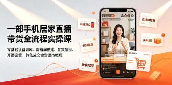 一部手机居家直播带货全流程实操课|零基础设备调试、直播间搭建、音频氛围、开播设置、转化成交全套落地教程-1 一部手机居家直播带货全流程实操课|零基础设备调试、直播间搭建、音频氛围、开播设置、转化成交全套落地教程