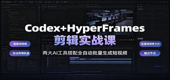Codex+HyperFrames剪辑实战课:两大AI工具搭配全自动批量生成短视频-1 Codex+HyperFrames剪辑实战课:两大AI工具搭配全自动批量生成短视频