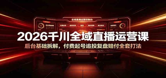 2026千川全域直播运营课:后台基础拆解,付费起号追投复盘赔付全套打法-1 2026千川全域直播运营课:后台基础拆解,付费起号追投复盘赔付全套打法