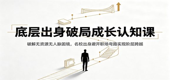 底层出身破局成长认知课:破解无资源无人脉困境,名校出身避开职场弯路实现阶层跨越-1 底层出身破局成长认知课:破解无资源无人脉困境,名校出身避开职场弯路实现阶层跨越