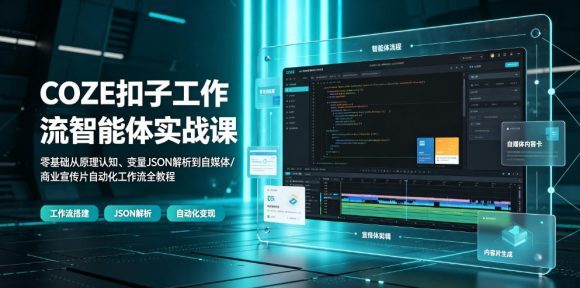 COZE扣子工作流智能体实战课|零基础从原理认知、变量JSON解析到自媒体/商业宣传片自动化工作流全教程-1 COZE扣子工作流智能体实战课|零基础从原理认知、变量JSON解析到自媒体/商业宣传片自动化工作流全教程