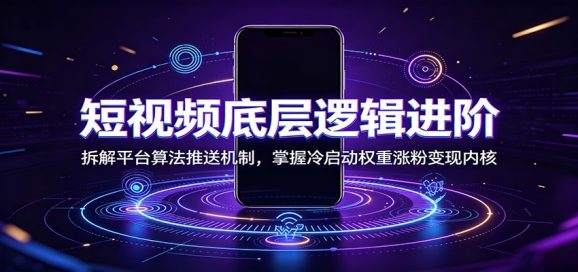 短视频底层逻辑进阶:拆解平台算法推送机制,掌握冷启动权重涨粉变现内核-1 短视频底层逻辑进阶:拆解平台算法推送机制,掌握冷启动权重涨粉变现内核