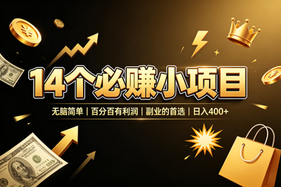 14 个必赚小项目,无脑简单,百分百有利润,副业的首选,日入 400+-1 14 个必赚小项目,无脑简单,百分百有利润,副业的首选,日入 400+