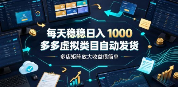 每天稳稳日入1000,多多虚拟类目自动发货,多店矩阵放大收益很简单【揭秘】-1 每天稳稳日入1000,多多虚拟类目自动发货,多店矩阵放大收益很简单【揭秘】