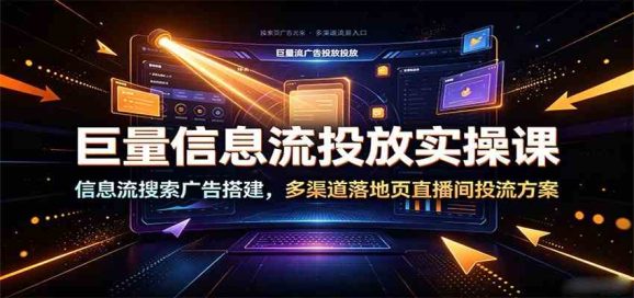 巨量信息流投放实操课:信息流搜索广告搭建,多渠道落地页直播间投流方案-1 巨量信息流投放实操课:信息流搜索广告搭建,多渠道落地页直播间投流方案