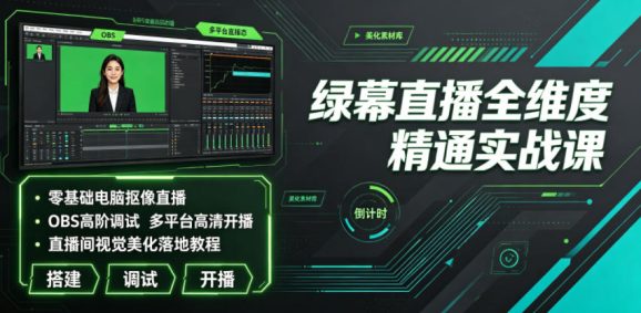 绿幕直播全维度精通实战课|零基础电脑抠像直播、OBS高阶调试、多平台高清开播、直播间视觉美化落地教程-1 绿幕直播全维度精通实战课|零基础电脑抠像直播、OBS高阶调试、多平台高清开播、直播间视觉美化落地教程