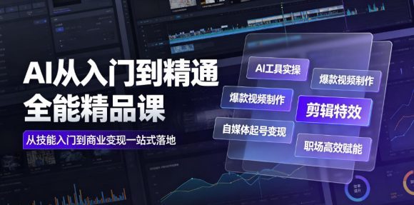 AI从入门到精通全能精品课|AI工具实操+爆款视频制作+剪辑特效+自媒体起号变现+职场高效赋能全教程-1 AI从入门到精通全能精品课|AI工具实操+爆款视频制作+剪辑特效+自媒体起号变现+职场高效赋能全教程