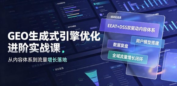 GEO生成式引擎优化进阶实战课|EEAT+DSS双驱动内容体系、用户模型搭建、数据复盘、全域流量增长闭环落地教程-1 GEO生成式引擎优化进阶实战课|EEAT+DSS双驱动内容体系、用户模型搭建、数据复盘、全域流量增长闭环落地教程