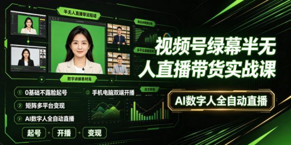 视频号绿幕半无人直播带货实战课|0基础不露脸起号、手机电脑双端开播、矩阵多平台变现、AI数字人全自动直播-1 视频号绿幕半无人直播带货实战课|0基础不露脸起号、手机电脑双端开播、矩阵多平台变现、AI数字人全自动直播