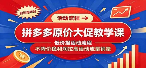 拼多多原价大促教学课:低价报活动流程,不降价稳利润拉高活动流量销量-1 拼多多原价大促教学课:低价报活动流程,不降价稳利润拉高活动流量销量
