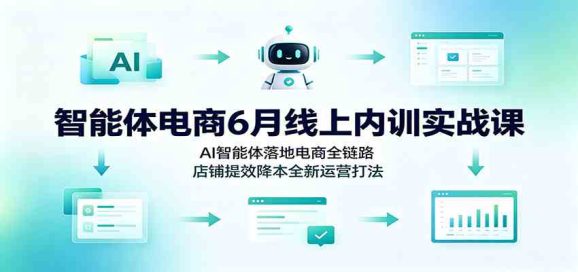 智能体电商6月线上内训实战课:AI智能体落地电商全链路,店铺提效降本全新运营打法-1 智能体电商6月线上内训实战课:AI智能体落地电商全链路,店铺提效降本全新运营打法