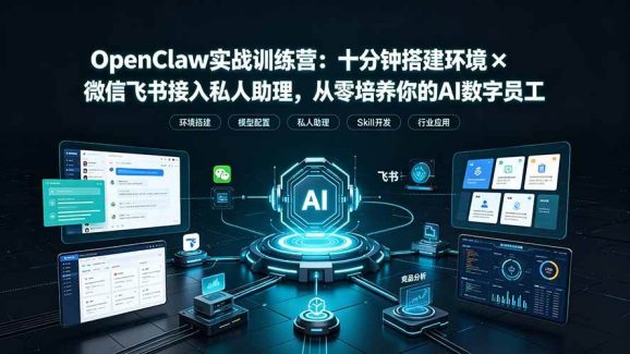 OpenClaw实战特训营：十分钟搭建环境×微信飞书接入私人助理，从零培养你的AI数字员工