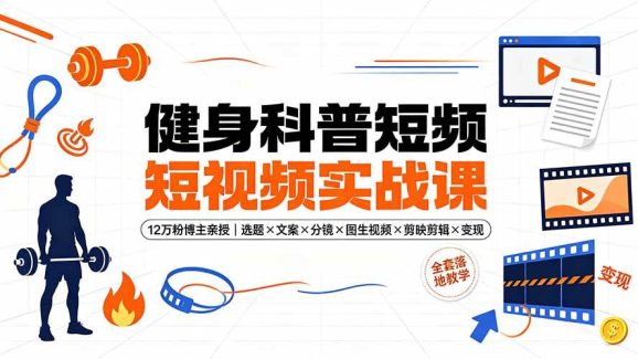 健身科普短视频实战课-12万粉博主亲授|选题×文案×分镜×图生视频×剪映剪辑×变现,全套落地教学-1 健身科普短视频实战课-12万粉博主亲授|选题×文案×分镜×图生视频×剪映剪辑×变现,全套落地教学