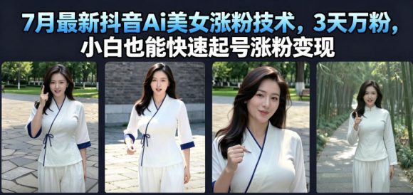 7月最新抖音Ai美女涨粉技术,3天万粉,小白也能快速起号涨粉变现-1 7月最新抖音Ai美女涨粉技术,3天万粉,小白也能快速起号涨粉变现
