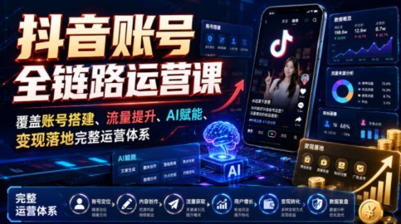 抖音账号全链路运营课,覆盖账号搭建、流量提升、AI赋能、变现落地完整运营体系-1 抖音账号全链路运营课,覆盖账号搭建、流量提升、AI赋能、变现落地完整运营体系