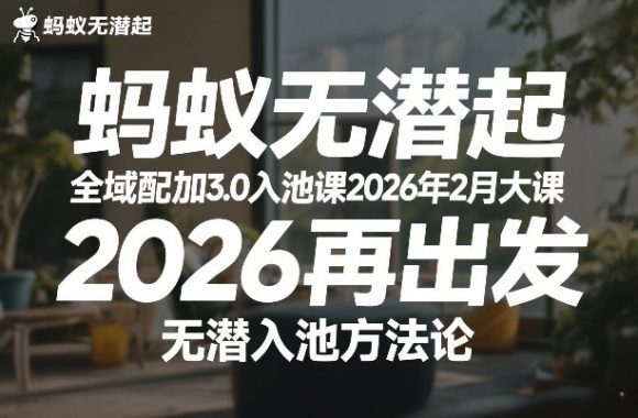 蚂蚁无潜不起全域配抖加3.0入池课2026年2月大课,2026再出发,无潜入池方法论(更新0714)-1 蚂蚁无潜不起全域配抖加3.0入池课2026年2月大课,2026再出发,无潜入池方法论(更新0714)
