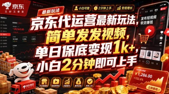京东代运营最新玩法,简单发发视频,单日保底变现1k+,小白2分钟即可上手【揭秘】-1 京东代运营最新玩法,简单发发视频,单日保底变现1k+,小白2分钟即可上手【揭秘】