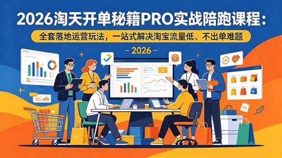 2026淘天开单秘籍PRO实战陪跑课程-更新:全套落地运营玩法,一站式解决淘宝流量低、不出单难题-1 2026淘天开单秘籍PRO实战陪跑课程-更新:全套落地运营玩法,一站式解决淘宝流量低、不出单难题