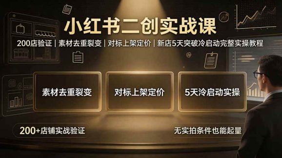 小红书二创实战课:200店验证|素材去重裂变|对标上架定价|新店5天突破冷启动完整实操教程-1 小红书二创实战课:200店验证|素材去重裂变|对标上架定价|新店5天突破冷启动完整实操教程