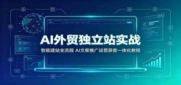 AI外贸独立站实战:智能建站全流程,AI文案推广运营获客一体化教程-1 AI外贸独立站实战:智能建站全流程,AI文案推广运营获客一体化教程