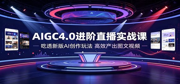 AIGC4.0进阶直播实战课:吃透新版AI创作玩法,高效产出图文视频-1 AIGC4.0进阶直播实战课:吃透新版AI创作玩法,高效产出图文视频