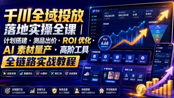 千川全域投放落地实操全课|计划搭建・测品出价・ROI优化・AI素材量产・高阶工具全链路实战教程-1 千川全域投放落地实操全课|计划搭建・测品出价・ROI优化・AI素材量产・高阶工具全链路实战教程