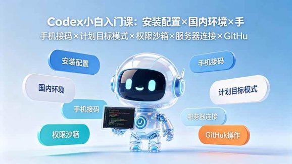 Codex小白入门课:安装配置×国内环境×手机接码×计划目标模式×权限沙箱×服务器连接×GitHub操作-1 Codex小白入门课:安装配置×国内环境×手机接码×计划目标模式×权限沙箱×服务器连接×GitHub操作