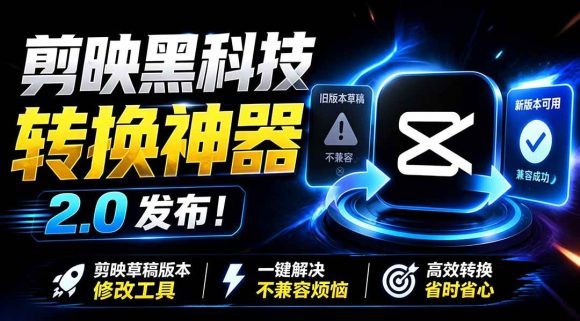 最新剪映黑科技转换神器 2.0 发布!剪映草稿版本修改工具 ,一键解决剪映草稿不兼容烦恼,完全免费