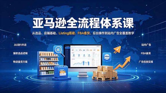 亚马逊全流程体系课:从选品、店铺基础、Listing搭建、FBA备货、后台操作到站内广告全覆盖教学-1 亚马逊全流程体系课:从选品、店铺基础、Listing搭建、FBA备货、后台操作到站内广告全覆盖教学
