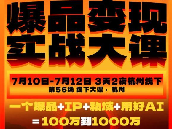 爆品变现实战大课,从爆品,到流量,到成交,一个爆品+IP+私域+用好AI=100W到1000W(7月10-12日)-1 爆品变现实战大课,从爆品,到流量,到成交,一个爆品+IP+私域+用好AI=100W到1000W(7月10-12日)