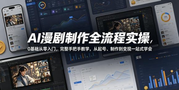 AI漫剧制作全流程实操,0基础从零入门,完整手把手教学,从起号、制作到变现一站式学会(更新)-1 AI漫剧制作全流程实操,0基础从零入门,完整手把手教学,从起号、制作到变现一站式学会(更新)