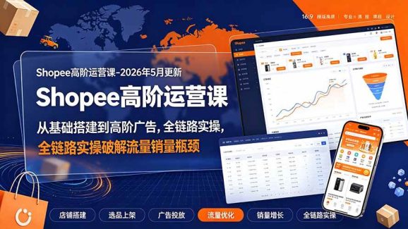 Shopee高阶运营课-2026年更新,从基础搭建到高阶广告,全链路实操破解流量销量瓶颈-1 Shopee高阶运营课-2026年更新,从基础搭建到高阶广告,全链路实操破解流量销量瓶颈