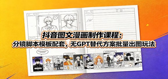 抖音图文漫画制作课程:分镜脚本模板配套,无GPT替代方案批量出图玩法-1 抖音图文漫画制作课程:分镜脚本模板配套,无GPT替代方案批量出图玩法
