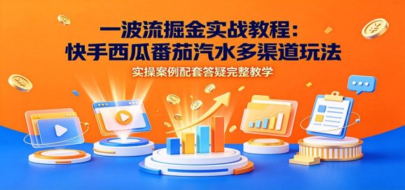 一波流掘金实战教程:快手西瓜番茄汽水多渠道玩法,实操案例配套答疑完整教学-1 一波流掘金实战教程:快手西瓜番茄汽水多渠道玩法,实操案例配套答疑完整教学