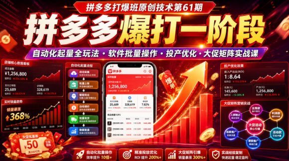 拼多多打爆班原创技术第61期，拼多多爆打一阶段，自动化起量全玩法・软件批量操作・投产优化・大促矩阵实战课