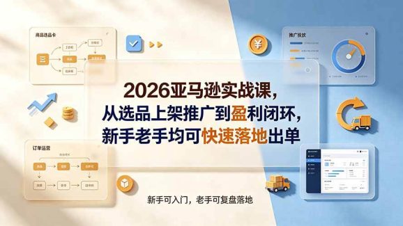 2026亚马逊实战课,从选品上架推广到盈利闭环,新手老手均可快速落地出单-1 2026亚马逊实战课,从选品上架推广到盈利闭环,新手老手均可快速落地出单