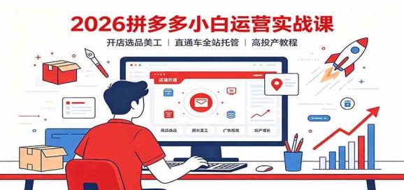 2026拼多多小白运营实战课:开店选品美工,直通车全站托管高投产教程-1 2026拼多多小白运营实战课:开店选品美工,直通车全站托管高投产教程