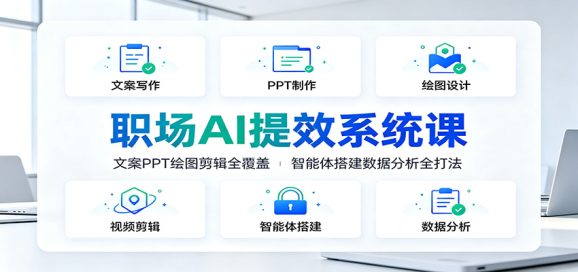职场AI提效系统课:文案PPT绘图剪辑全覆盖,智能体搭建数据分析全打法-1 职场AI提效系统课:文案PPT绘图剪辑全覆盖,智能体搭建数据分析全打法