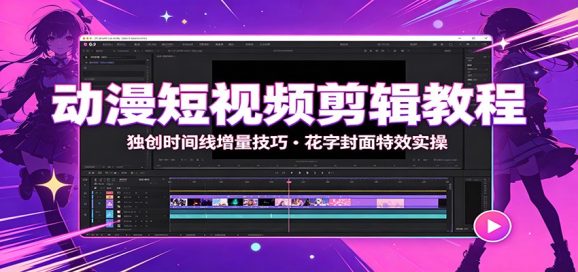 动漫短视频剪辑教程:独创时间线增量技巧,花字封面特效实操-1 动漫短视频剪辑教程:独创时间线增量技巧,花字封面特效实操