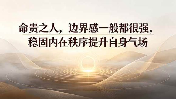付费文章:命贵之人,边界感一般都很强,稳固内在秩序提升自身气场-1 付费文章:命贵之人,边界感一般都很强,稳固内在秩序提升自身气场