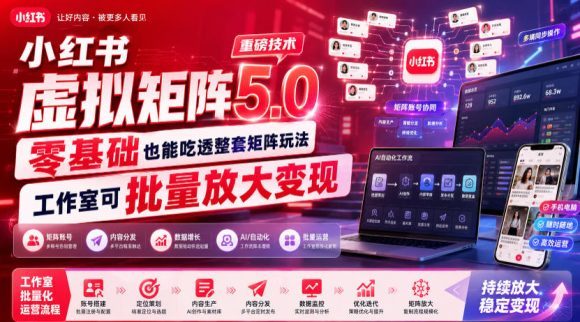 小红书虚拟矩阵5.0重磅技术,零基础也能吃透整套矩阵玩法,工作室可批量放大变现-1 小红书虚拟矩阵5.0重磅技术,零基础也能吃透整套矩阵玩法,工作室可批量放大变现