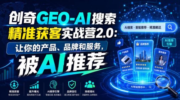 创奇GEO-AI搜索精准获客实战营2.0:让你的产品、品牌和服务,被AI推荐-1 创奇GEO-AI搜索精准获客实战营2.0:让你的产品、品牌和服务,被AI推荐