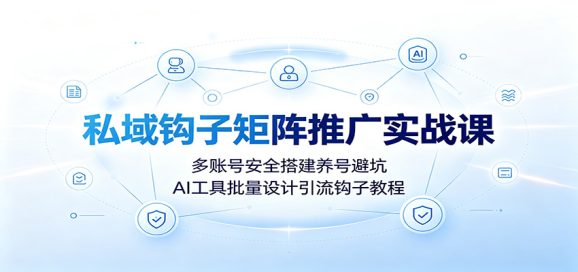 私域钩子矩阵推广实战课:多账号安全搭建养号避坑,AI工具批量设计引流钩子教程-1 私域钩子矩阵推广实战课:多账号安全搭建养号避坑,AI工具批量设计引流钩子教程