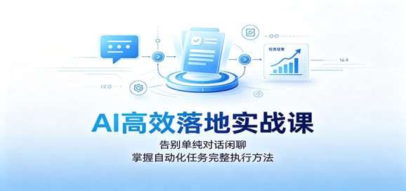 AI高效落地实战课:告别单纯对话闲聊,掌握自动化任务完整执行方法-1 AI高效落地实战课:告别单纯对话闲聊,掌握自动化任务完整执行方法
