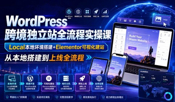 WordPress跨境独立站全流程实操课|Local本地环境搭建+Elementor可视化建站,从本地搭建到上线全流程-1 WordPress跨境独立站全流程实操课|Local本地环境搭建+Elementor可视化建站,从本地搭建到上线全流程