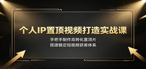 个人IP置顶视频打造实战课:手把手制作高转化置顶片,搭建稳定短视频获客体系-1 个人IP置顶视频打造实战课:手把手制作高转化置顶片,搭建稳定短视频获客体系