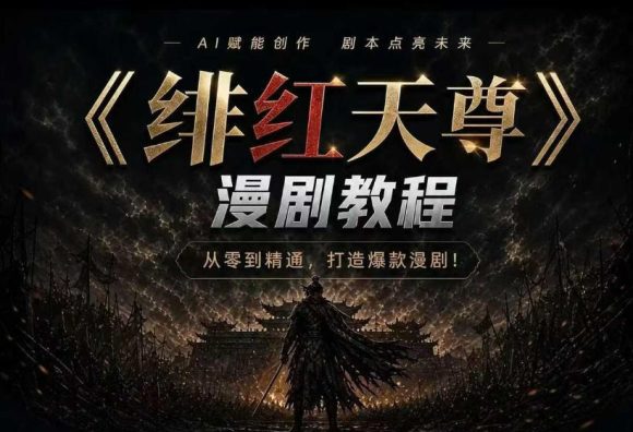 绯红天尊AI漫剧系统教程｜从零入门到精通，工具运用+剧本创作+爆款逻辑+提示词素材+镜头剪辑，全套爆款漫剧落地实战课