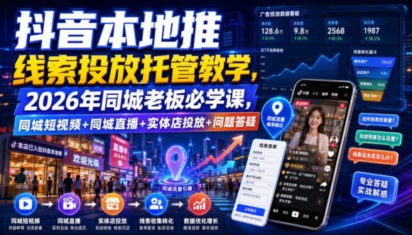 抖音本地推线索投放托管教学,2026年同城老板必学课,同城短视频+同城直播+实体店投放+问题答疑-1 抖音本地推线索投放托管教学,2026年同城老板必学课,同城短视频+同城直播+实体店投放+问题答疑