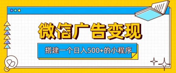微信广告变现，轻松日入500+，搭建实用小程序，客户长期稳定使用，躺賺广告收益【揭秘】