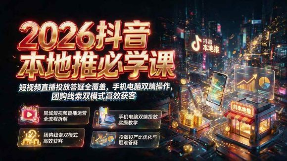 2026抖音本地推必学课|短视频直播投放答疑全覆盖,手机电脑双端操作,团购线索双模式高效获客-1 2026抖音本地推必学课|短视频直播投放答疑全覆盖,手机电脑双端操作,团购线索双模式高效获客